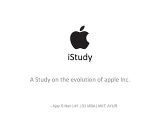 iStudy
A Study on the evolution of apple Inc.
- Ajay S Nair | #1 | S3 MBA | MIIT, AYUR
 