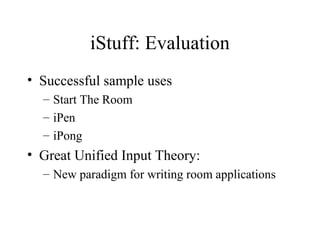 iStuff: Evaluation
• Successful sample uses
– Start The Room
– iPen
– iPong
• Great Unified Input Theory:
– New paradigm for writing room applications
 