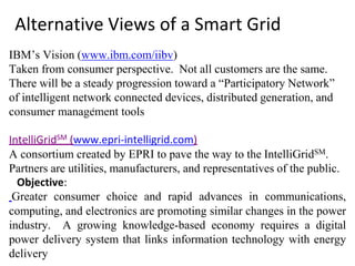 Alternative Views of a Smart Grid
The Modern Grid Strategy (www.netl.doe.gov):
The U.S. Department of Energy (DOE) Nationa...