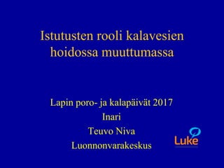 Istutusten rooli kalavesien
hoidossa muuttumassa
Lapin poro- ja kalapäivät 2017
Inari
Teuvo Niva
Luonnonvarakeskus
 