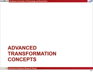 Budapest University of Technology and Economics




ADVANCED
TRANSFORMATION
CONCEPTS
Fault-tolerant Systems Research Group
                                                    34
 