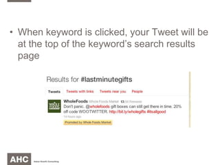 Buy keywords or hashtags (#example)When keyword is clicked, your Tweet will be at the top of the keyword’s search results page
