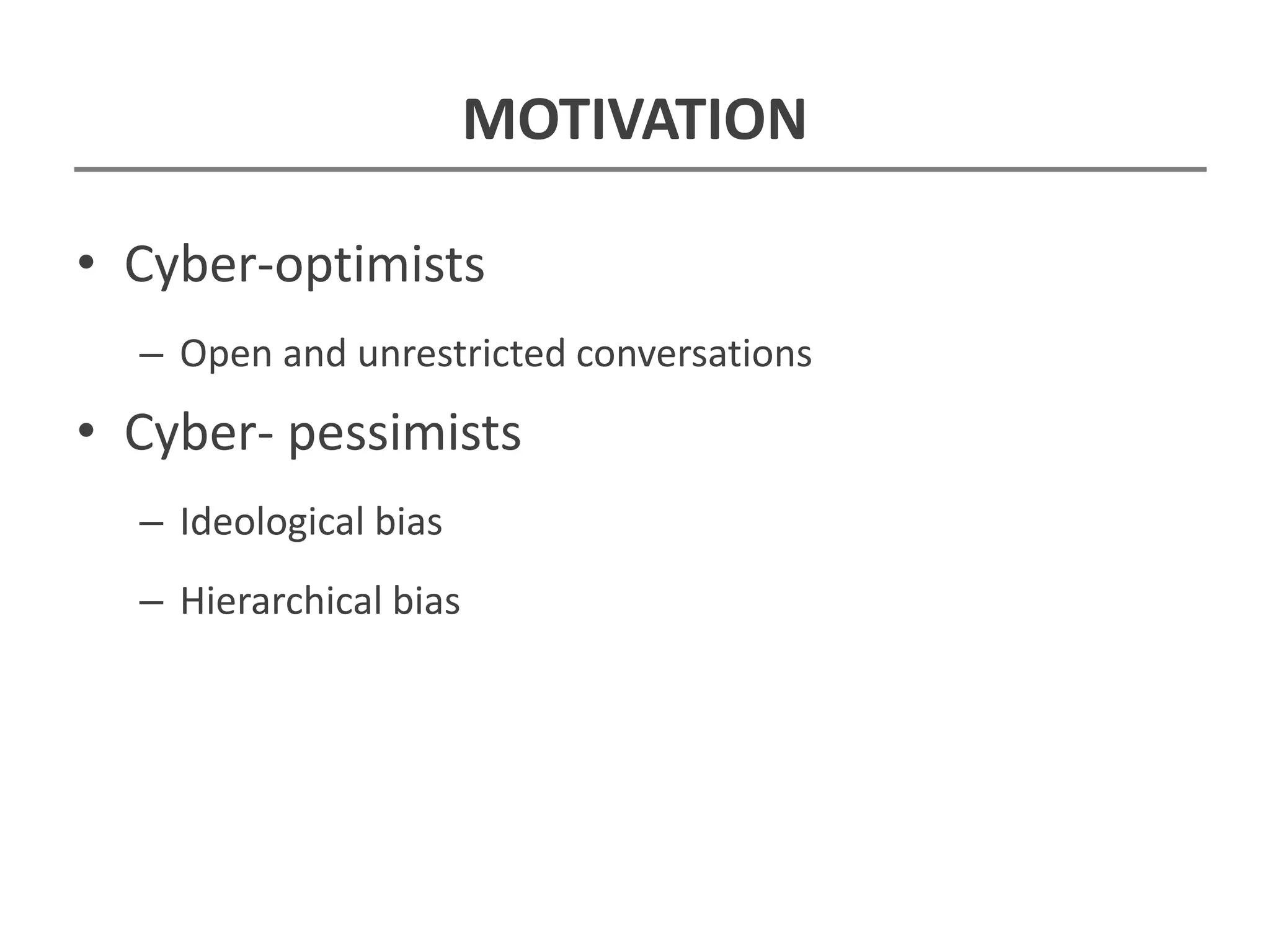MOTIVATION
• Cyber-optimists
– Open and unrestricted conversations
• Cyber- pessimists
– Ideological bias
– Hierarchical bias
 