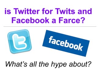 is Twitter for Twits and Facebook a Farce? What’s all the hype about? 