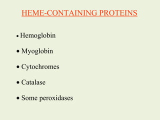 HEME-CONTAINING PROTEINS
• Hemoglobin
• Myoglobin
• Cytochromes
• Catalase
• Some peroxidases
 