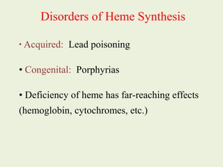 • Acquired: Lead poisoning
• Congenital: Porphyrias
• Deficiency of heme has far-reaching effects
(hemoglobin, cytochromes, etc.)
Disorders of Heme Synthesis
 