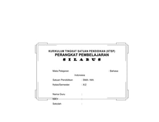 KURIKULUM TINGKAT SATUAN PENDIDIKAN (KTSP) 
PPEERRAANNGGKKAATT PPEEMMBBEELLAAJJAARRAANN 
ss ii ll aa bb uu ss 
Mata Pelajaran : Bahasa 
Indonesia 
Satuan Pendidikan : SMA / MA 
Kelas/Semester : X/2 
Nama Guru : 
NIKY : 
Sekolah : 
 
