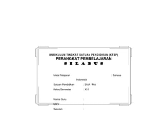 KURIKULUM TINGKAT SATUAN PENDIDIKAN (KTSP) 
PPEERRAANNGGKKAATT PPEEMMBBEELLAAJJAARRAANN 
ss ii ll aa bb uu ss 
Mata Pelajaran : Bahasa 
Indonesia 
Satuan Pendidikan : SMA / MA 
Kelas/Semester : XI/1 
Nama Guru : 
NIKY : 
Sekolah : 
 