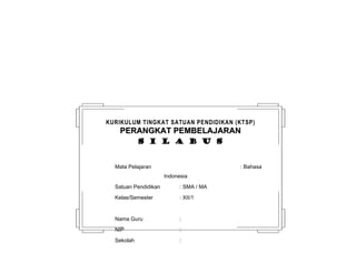 KURIKULUM TINGKAT SATUAN PENDIDIKAN (KTSP) 
PPEERRAANNGGKKAATT PPEEMMBBEELLAAJJAARRAANN 
ss ii ll aa bb uu ss 
Mata Pelajaran : Bahasa 
Indonesia 
Satuan Pendidikan : SMA / MA 
Kelas/Semester : XII/1 
Nama Guru : 
NIP : 
Sekolah : 
 