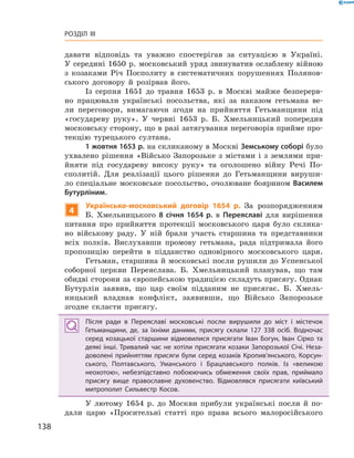 138
Розділ III
давати відповідь та уважно спостерігав за ситуацією в  Україні.
У сере­дині 1650 р. московський уряд звинуватив ослаблену вій­ною
з  козаками Річ Посполиту в  систематичних ­порушеннях Полянов-
ського договору й  розірвав його.
Із серпня 1651  до травня 1653  р. в  Москві ­майже безперерв-
но працювали українські посольства, які за наказом гетьмана ве-
ли переговори, вимагаючи ­згоди на прийняття Гетьманщини під
«государеву руку». У червні 1653  р. Б.  Хмельницький попередив
московську сторону, що в разі затягування переговорів прийме про-
текцію турецького султана.
1 жовтня 1653 р. на скликаному в Москві Земському соборі було
ухвалено рішення «Військо Запорозьке з  містами і  з землями при-
йняти під государеву високу руку» та оголошено війну Речі По-
сполитій. Для реалізації цього рішення до Гетьманщини вируши-
ло спеціальне московське посольство, очолюване боярином Василем
Бутурліним.
4
Українсько-московський договір 1654  р. За розпорядженням
Б.  Хмельницького 8  січня 1654  р. в  Переяславі для вирішення
питання про прийняття протекції московського царя було склика-
но військову раду. У  ній брали участь старшина та представники
всіх полків. Вислухавши промову гетьмана, рада підтримала його
пропозицію перейти в  підданство одновірного московського  царя.
Гетьман, старшина й московські посли рушили до Успенської
соборної церкви Переяслава. Б.  Хмельницький планував, що там
обидві сторони за європейською традицією складуть присягу. Однак
Бутурлін заявив, що цар своїм підданим не присягає. Б.  Хмель-
ницький владнав конфлікт, заявивши, що Військо Запорозьке
­згодне скласти присягу.
Після ради в  Переяславі московські посли вирушили до міст і  містечок
Гетьманщини, де, за їхніми даними, присягу склали 127  338  осіб. Водночас
серед козацької старшини відмовилися присягати Іван Богун, Іван Сірко та
деякі інші. Тривалий час не хотіли присягати козаки Запорозької Січі. Неза­
доволені прийняттям присяги були серед козаків Кропив’янського, Корсун­
ського, Полтавського, Уманського і  Брацлавського полків. Із «великою
­неохотою», небезпідставно побоюючись обмеження своїх прав, приймало
присягу вище православне духовенство. Відмовлявся присягати київський
митрополит Сильвестр Косов.
У лютому 1654  р. до Москви прибули українські посли й  по-
дали царю «Просительні статті про права всього малоросійського
 