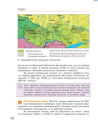 236
Розділ V
раз на рік на Загальній військовій або січовій раді, яку за звичаєм
скликали 1  січня. У  другій половині XVIII  ст. роль січових рад
зменшилася, натомість посилилося значення старшини.
До складу запорозьких козаків, як і  раніше, приймали всіх,
хто шукав порятунку від покріпачення або інших соціальних не-
гараздів. У  60-х рр. XVIII  ст. населення Запорожжя налічувало
100  тис. козаків.
Земля вважалася загальновійськовою власністю. Кожний козак, який мав
певне майно та був спроможний вести власне господарство, міг отримати
її від коша у  власність і  заснувати власний зимівник (хутір). Зимівник козак
міг продати, віддати в  заставу, подарувати тощо. Однак козацька старшина
самочинно привласнювала пасовища, рибальські та мисливські угіддя.
2
Освоєння нових земель. Нова Січ значно відрізнялася від Вій-
ська Запорозького попередніх часів. Козацька старшина пере-
творилася на заможних землевласників. Основою їхньої діяльності
став розвиток господарства, а  не військові походи.
На Запорожжя тікали, щоб не працювати на панів і  жити
«по-людськи». Проте у  XVIII  ст. війни не приносили козакам та-
„„ Паланковий устрій запорозьких «вольностей»
РІЧ
ПОСПОЛИТА
КРИМСЬКЕ ХАНСТВО
Біла Церква
Канів
Полтава
Ізюм
1
2
3
4
Бахмут
Азов
Черкаськ
Д О Н С Ь К І
К О З А К И
Гард
Новомиргород
Св. Єлизавети
Кам’янка
Нова Січ
Новий
Кодак
Нова
Самар
Козирщина
Домаха
Бугогардівська
паланка
Інгульськапаланка
Кодацька
паланка
Орільська
паланка
Самарська
паланка
Кальміуська
паланка
о. Хортиця
Дон
Сіверський Донець
Південний
Буг
Інгул
Дніпро
Територія Запорожжя
Землі, відторгнуті від
Гетьманщини і Запорожжя
Адміністративні одиниці, утворені на відторгнутих землях:
1 Нова Сербія, 2 Новослобідський козачий полк,
3 Українська лінія укріплень, 4 Слов’яносербія
 