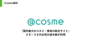 「国内最大のコスメ・美容の総合サイト」
２０～３０代女性の過半数が利用
＠cosme誕生
 