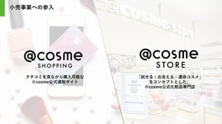 クチコミを見ながら購入可能な
＠cosme公式通販サイト
「試せる・出会える・運命コスメ」
をコンセプトとした、
＠cosme公式化粧品専門店
小売事業への参入
 