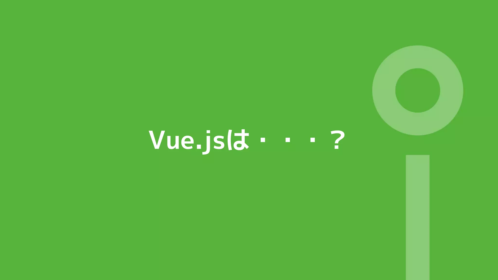 Vue.jsは・・・？
 