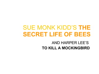SUE MONK KIDD’S   THE SECRET LIFE OF BEES AND HARPER LEE’S  TO KILL A MOCKINGBIRD 