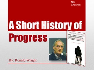 A Short History of
Progress
By: Ronald Wright
Neil
Chauhan
 
