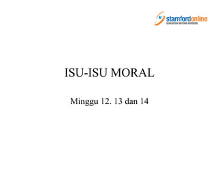 ISU-ISU MORAL
Minggu 12. 13 dan 14
 