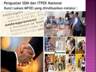 Penguatan SDM dan ITPEK Nasional
Kunci sukses MP3EI yang diindikasikan melalui :
 