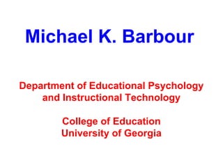 Michael K. Barbour

Department of Educational Psychology
    and Instructional Technology

        College of Education
        University of Georgia
 