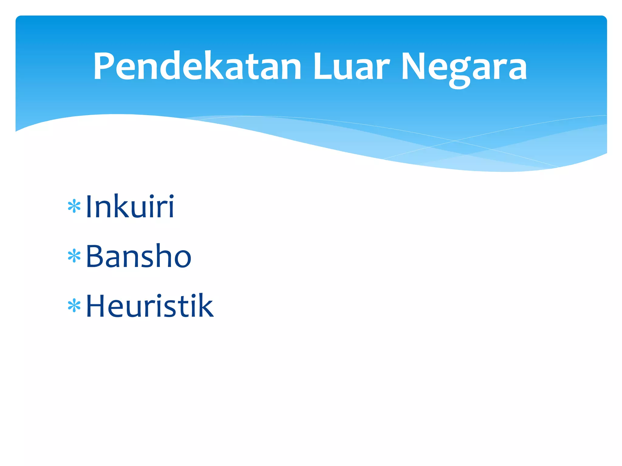 Inkuiri
Bansho
Heuristik
Pendekatan Luar Negara
 