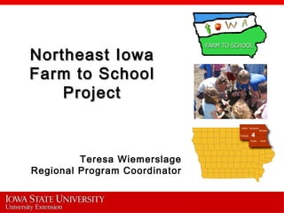 Northeast IowaNortheast Iowa
Farm to SchoolFarm to School
ProjectProject
Teresa Wiemerslage
Regional Program Coordinator
 