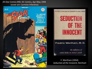 All-Star Comics #40, DC Comics, Apr-May 1944
(cover art: Carmine Infantino)
F. Wertham (1954)
Seduction of the Innocent, Reinhart
 