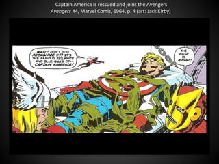 Captain America is rescued and joins the Avengers
Avengers #4, Marvel Comis, 1964, p. 4 (art: Jack Kirby)
 