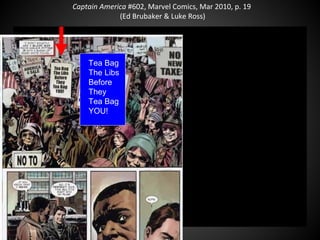 Captain America #602, Marvel Comics, Mar 2010, p. 19
(Ed Brubaker & Luke Ross)
Tea Bag
The Libs
Before
They
Tea Bag
YOU!
 