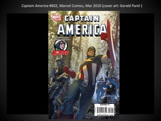 Captain America #602, Marvel Comics, Mar 2010 (cover art: Gerald Parel )
 