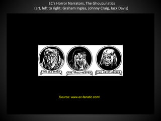 EC’s Horror Narrators, The GhouLunatics
(art, left to right: Graham Ingles, Johnny Craig, Jack Davis)
QuickTime™ and a
decompressor
are needed to see this picture.
Source: www.ec-fanatic.com/
 