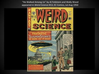 “He Walked Among Us” by Al Feldstein and Wally Wood
appeared in Weird Science #13, EC Comics, Jul-Aug 1950
 