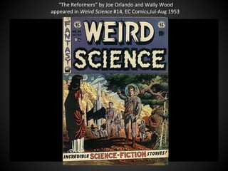 “The Reformers” by Joe Orlando and Wally Wood
appeared in Weird Science #14, EC Comics,Jul-Aug 1953
 