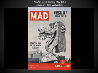 Mad #11 , EC Comics, May 1954
(cover art: Basil Wolverton)
QuickTime™ and a
decompressor
are needed to see this picture.
 