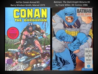 Batman: The Dark Knight Returns #2
by Frank Miller, DC Comics 1986
QuickTime™ and a
decompressor
are needed to see this picture.
Ad for Conan Annual #1
Barry Windsor-Smith, Marvel 1973
 