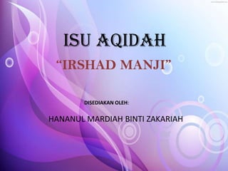 ISU AQIDAH
“IRSHAD MANJI”
DISEDIAKAN OLEH:

HANANUL MARDIAH BINTI ZAKARIAH

 