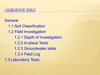1.SUBGRADE SOILS
General
1.1 Soil Classification
1.2 Field Investigation
1.2.1 Depth of Investigation
1.2.2 In-place Tests
1.2.3 Groundwater table
1.2.4 Field Log
1.3 Laboratory Tests
 