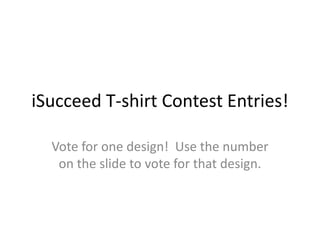 iSucceed T-shirt Contest Entries!
Vote for one design! Use the number
on the slide to vote for that design.
 