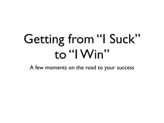 Getting from "I suck" to "i win"