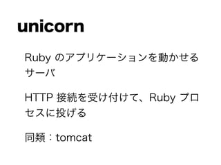 unicorn
Ruby Υץꥱ`Ӥ
`
HTTP ӾAܤơRuby ץ
Ͷ
ͬtomcat
 