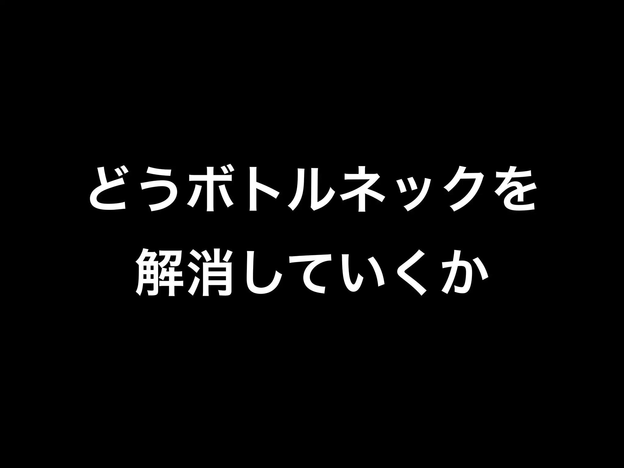 どうボトルネックを
解消していくか
 