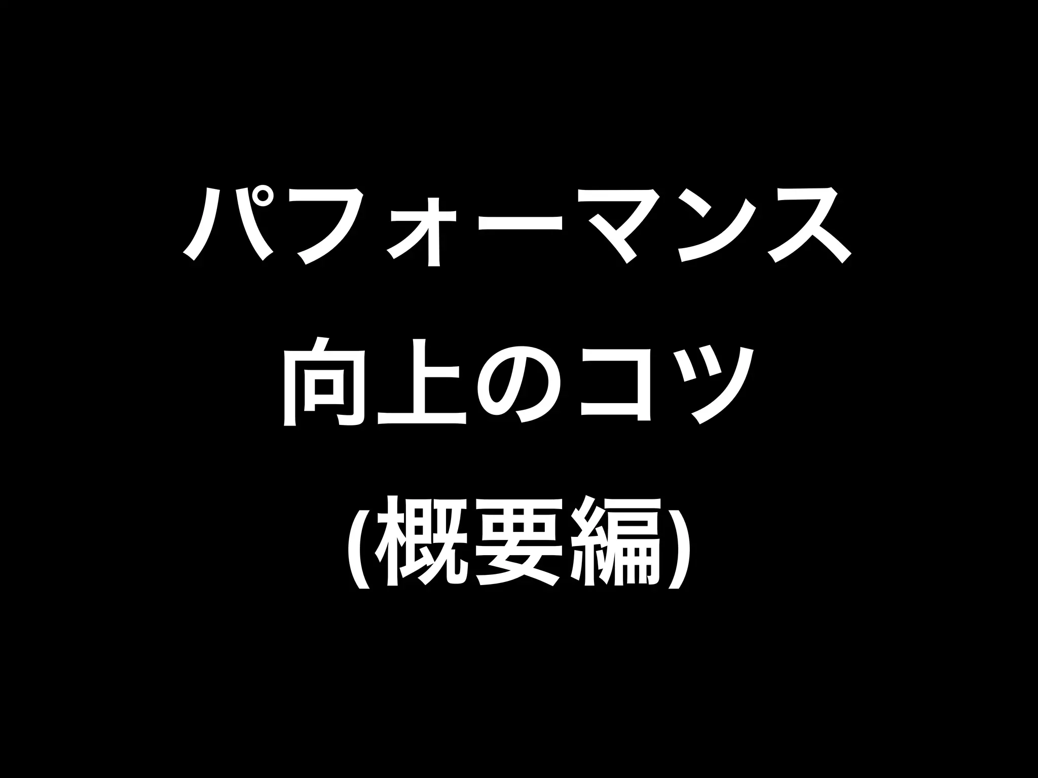 パフォーマンス
向上のコツ
(概要編)
 