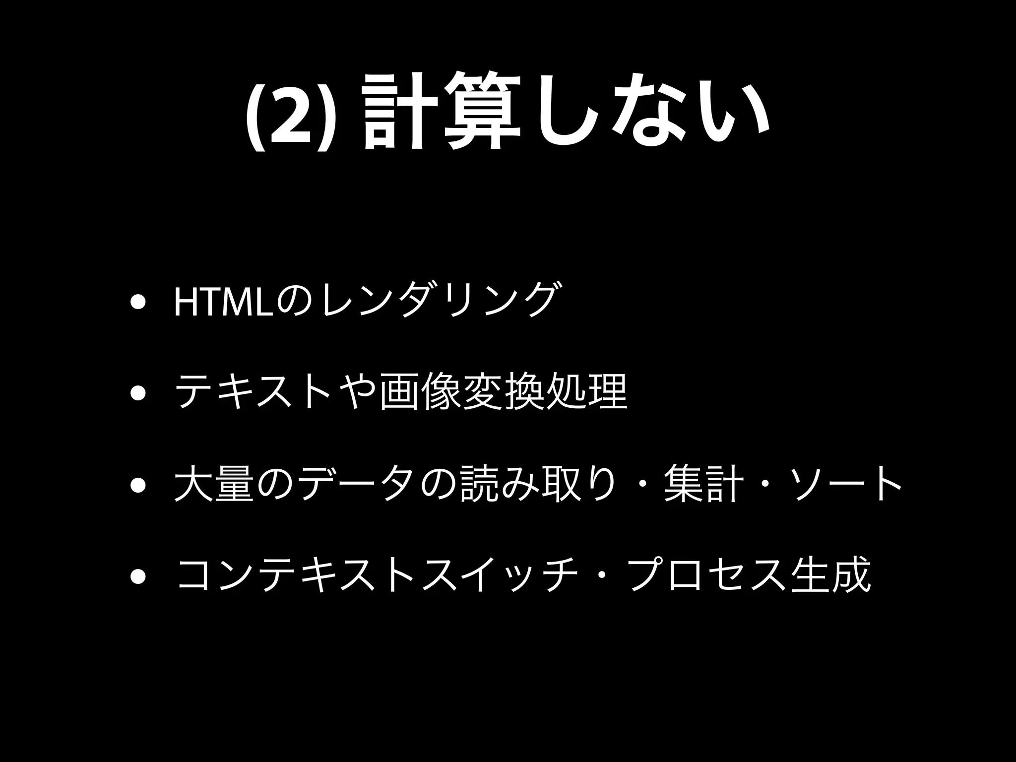 (2) 計算しない
• HTMLのレンダリング
• テキストや画像変換処理
• 大量のデータの読み取り・集計・ソート
• コンテキストスイッチ・プロセス生成
 