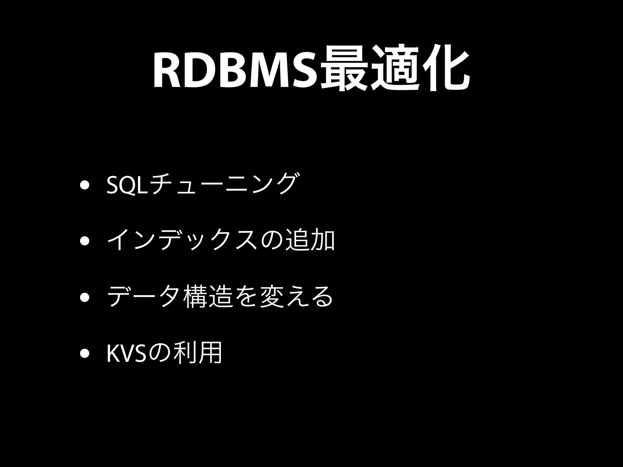 RDBMS最適化
• SQLチューニング
• インデックスの追加
• データ構造を変える
• KVSの利用
 