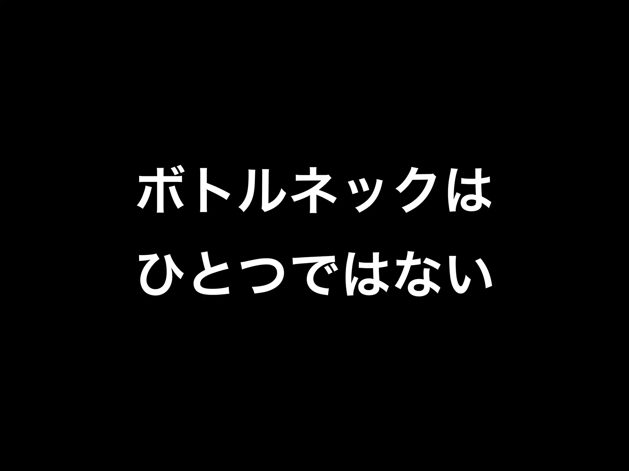 ボトルネックは
ひとつではない
 
