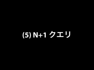 (5) N+1 クエリ
 