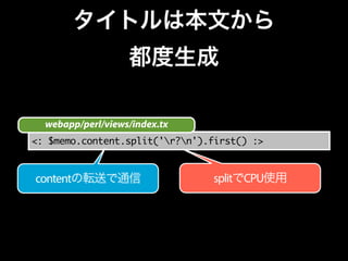 タイトルは本文から 
都度生成 
webapp/perl/views/index.tx 
<: $memo.content.split('r?n').first() :> 
contentの転送で通信splitでCPU使用 
 