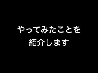 やってみたことを 
紹介します 
 