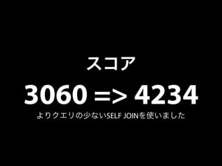 スコア 
3060 => 4234 
よりクエリの少ないSELF JOINを使いました 
 