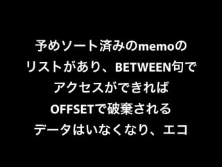 予めソート済みのmemoの 
リストがあり、BETWEEN句で 
アクセスができれば 
OFFSETで破棄される 
データはいなくなり、エコ 
 
