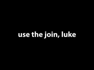 use the join, luke 
 